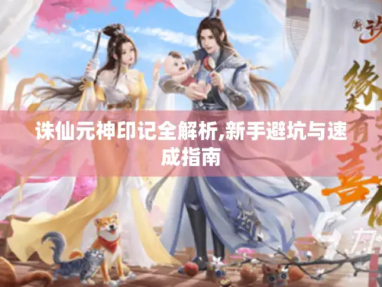诛仙元神印记全解析,新手避坑与速成指南