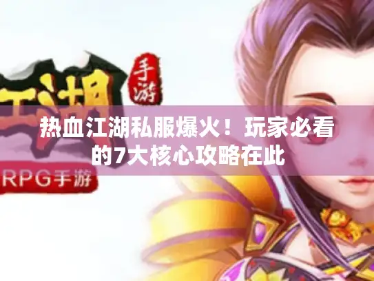 热血江湖私服爆火！玩家必看的7大核心攻略在此