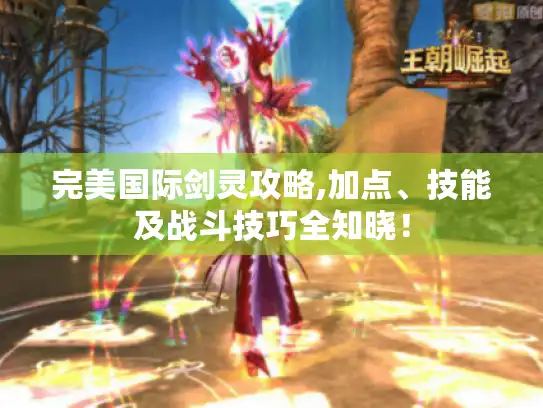 完美国际剑灵攻略,加点、技能及战斗技巧全知晓！
