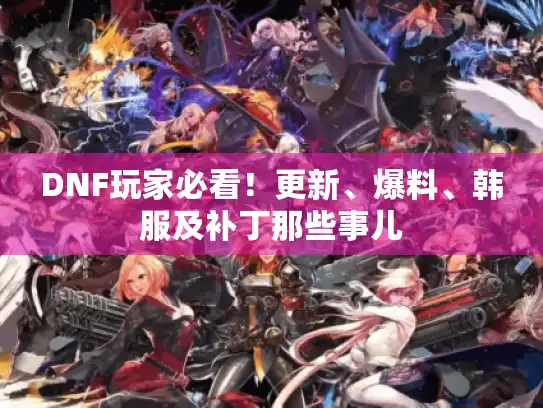 DNF玩家必看!更新、爆料、韩服及补丁那些事儿 DNF玩家必看!更新、爆料、韩服及补丁那些事儿