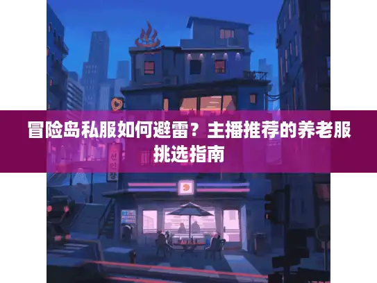 冒险岛私服如何避雷？主播推荐的养老服挑选指南