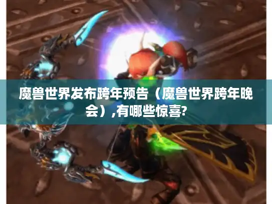 魔兽世界发布跨年预告（魔兽世界跨年晚会）,有哪些惊喜?