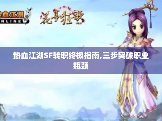 热血江湖SF转职终极指南,三步突破职业瓶颈