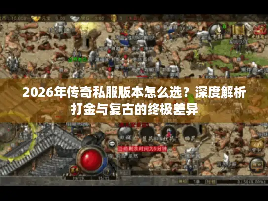 2026年传奇私服版本怎么选？深度解析打金与复古的终极差异