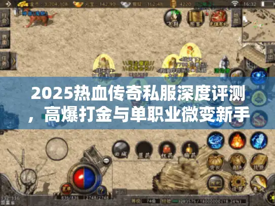 2025热血传奇私服深度评测，高爆打金与单职业微变新手怎么选？