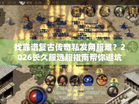 找靠谱复古传奇私发网服难？2026长久服选服指南帮你避坑