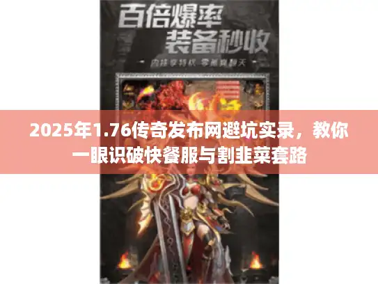 2025年1.76传奇发布网避坑实录，教你一眼识破快餐服与割韭菜套路