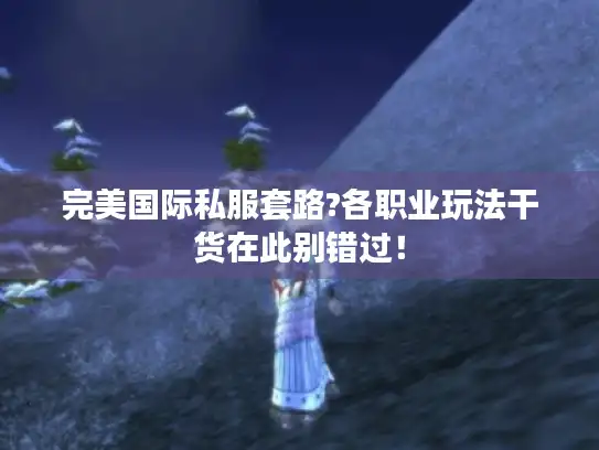 完美国际私服套路?各职业玩法干货在此别错过！