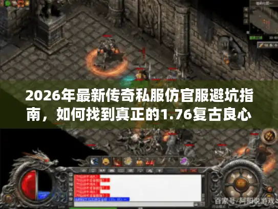 2026年最新传奇私服仿官服避坑指南,如何找到真正的1.76复古良心服? 2026年最新传奇私服仿官服避坑指南,如何找到真正的1.76复古良心服?