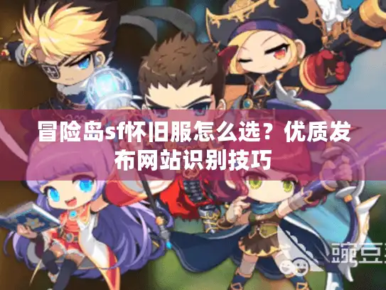 冒险岛sf怀旧服怎么选？优质发布网站识别技巧