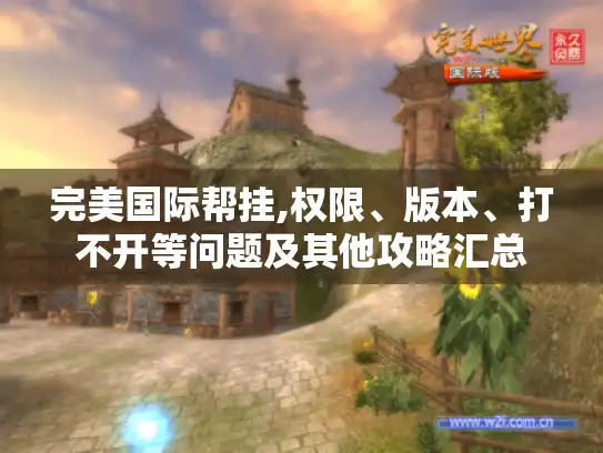 完美国际帮挂,权限、版本、打不开等问题及其他攻略汇总