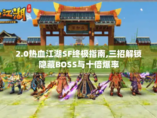 2.0热血江湖SF终极指南,三招解锁隐藏BOSS与十倍爆率