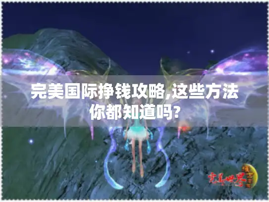 完美国际挣钱攻略,这些方法你都知道吗? 完美国际挣钱攻略,这些方法你都知道吗?