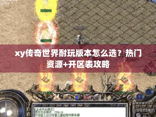 xy传奇世界耐玩版本怎么选？热门资源+开区表攻略