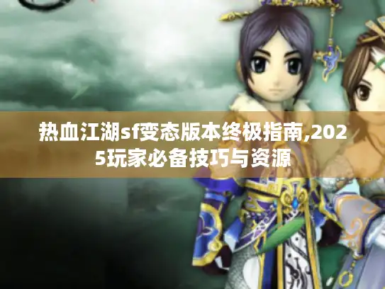 热血江湖sf变态版本终极指南,2025玩家必备技巧与资源