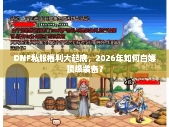 DNF私服福利大起底,2026年如何白嫖顶级装备? DNF私服福利大起底,2026年如何白嫖顶级装备?