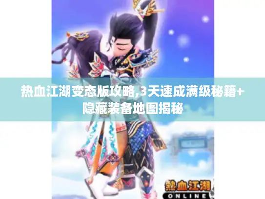 热血江湖变态版攻略,3天速成满级秘籍+隐藏装备地图揭秘 热血江湖变态版攻略,3天速成满级秘籍+隐藏装备地图揭秘