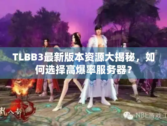 TLBB3最新版本资源大揭秘，如何选择高爆率服务器？