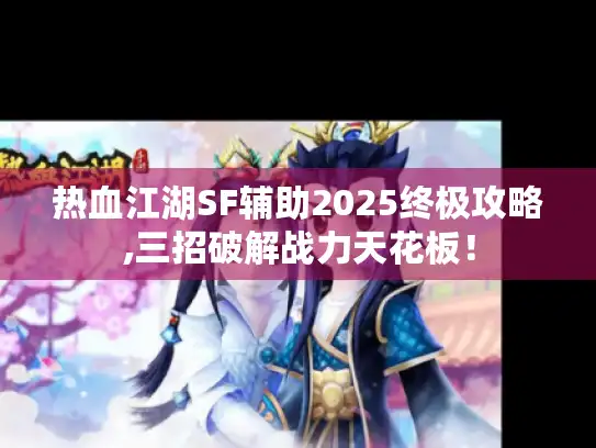 热血江湖SF辅助2025终极攻略,三招破解战力天花板！