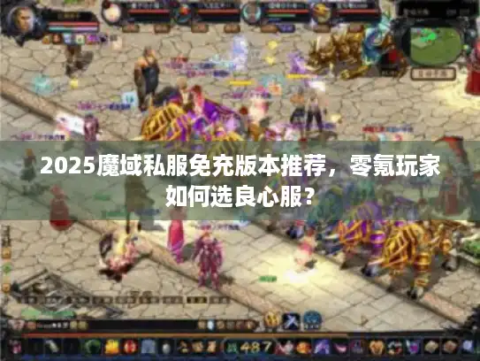 2025魔域私服免充版本推荐，零氪玩家如何选良心服？