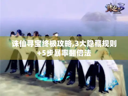 诛仙寻宝终极攻略,3大隐藏规则+5步暴率翻倍法 诛仙寻宝终极攻略,3大隐藏规则+5步暴率翻倍法