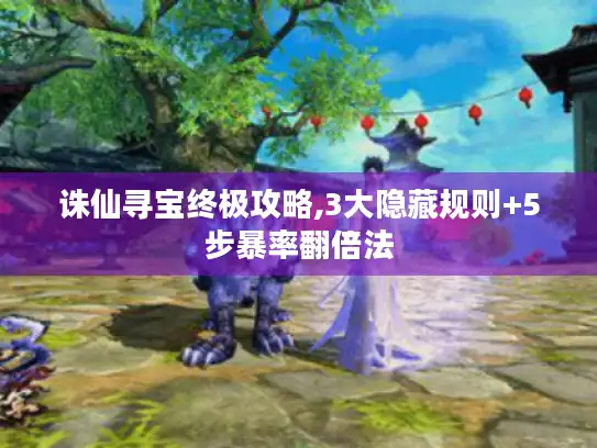 诛仙寻宝终极攻略,3大隐藏规则+5步暴率翻倍法 诛仙寻宝终极攻略,3大隐藏规则+5步暴率翻倍法