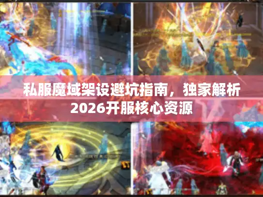 私服魔域架设避坑指南，独家解析2026开服核心资源
