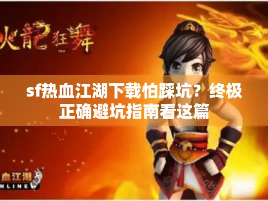 sf热血江湖下载怕踩坑？终极正确避坑指南看这篇