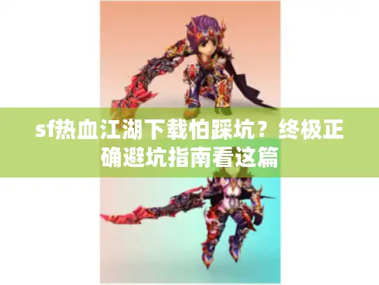 sf热血江湖下载怕踩坑？终极正确避坑指南看这篇