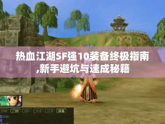 热血江湖SF强10装备终极指南,新手避坑与速成秘籍