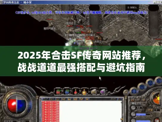 2025年合击SF传奇网站推荐，战战道道最强搭配与避坑指南