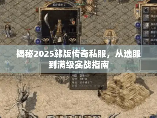 揭秘2025韩版传奇私服，从选服到满级实战指南