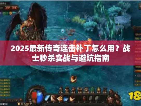 2025最新传奇连击补丁怎么用?战士秒杀实战与避坑指南 2025最新传奇连击补丁怎么用?战士秒杀实战与避坑指南