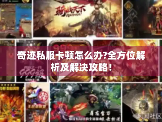 奇迹私服卡顿怎么办?全方位解析及解决攻略！