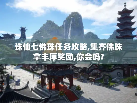 诛仙七佛珠任务攻略,集齐佛珠拿丰厚奖励,你会吗? 诛仙七佛珠任务攻略,集齐佛珠拿丰厚奖励,你会吗?