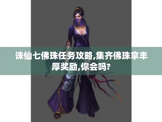 诛仙七佛珠任务攻略,集齐佛珠拿丰厚奖励,你会吗? 诛仙七佛珠任务攻略,集齐佛珠拿丰厚奖励,你会吗?