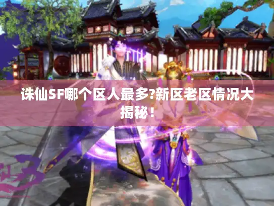 诛仙SF哪个区人最多?新区老区情况大揭秘！