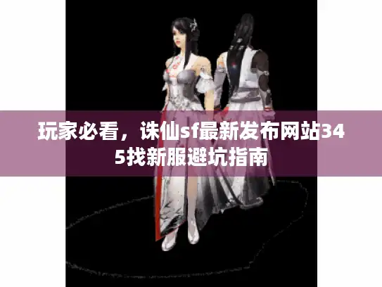玩家必看，诛仙sf最新发布网站345找新服避坑指南