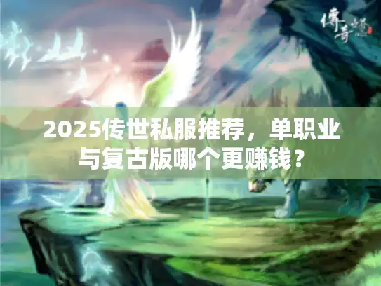 2025传世私服推荐，单职业与复古版哪个更赚钱？