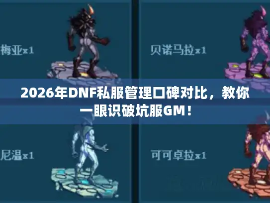 2026年DNF私服管理口碑对比,教你一眼识破坑服GM! 2026年DNF私服管理口碑对比,教你一眼识破坑服GM!