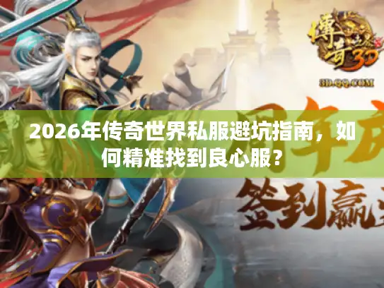 2026年传奇世界私服避坑指南,如何精准找到良心服? 2026年传奇世界私服避坑指南,如何精准找到良心服?