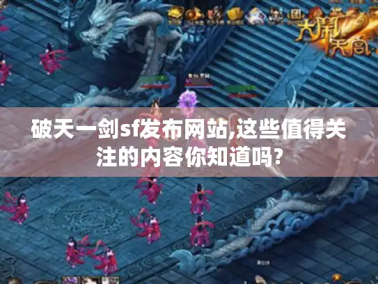 破天一剑sf发布网站,这些值得关注的内容你知道吗?