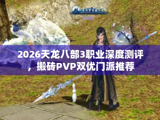 2026天龙八部3职业深度测评，搬砖PVP双优门派推荐