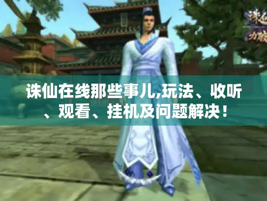 诛仙在线那些事儿,玩法、收听、观看、挂机及问题解决！