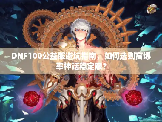 DNF100公益服避坑指南，如何选到高爆率神话稳定服？