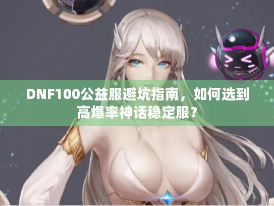 DNF100公益服避坑指南，如何选到高爆率神话稳定服？