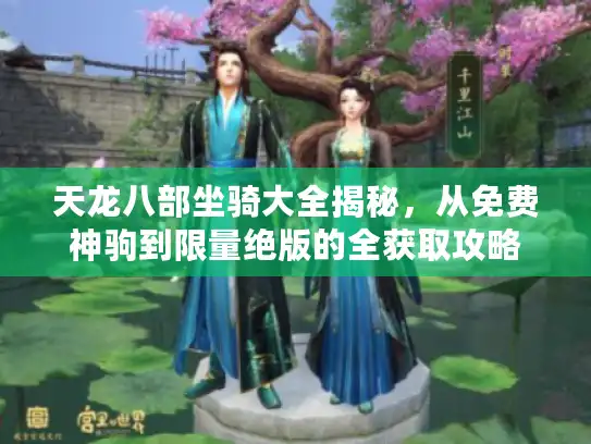 天龙八部坐骑大全揭秘，从免费神驹到限量绝版的全获取攻略