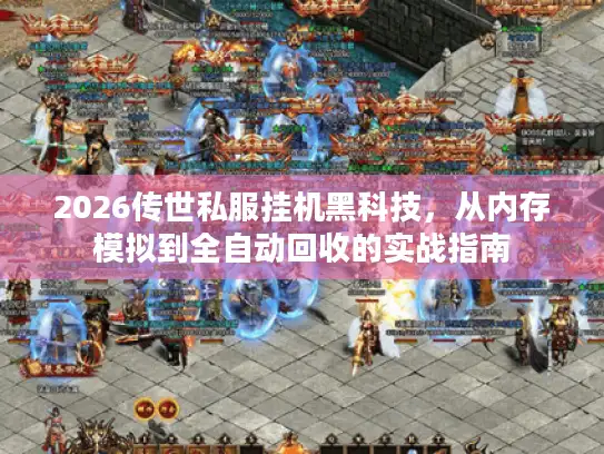 2026传世私服挂机黑科技,从内存模拟到全自动回收的实战指南 2026传世私服挂机黑科技,从内存模拟到全自动回收的实战指南