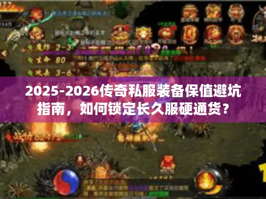 2025-2026传奇私服装备保值避坑指南，如何锁定长久服硬通货？