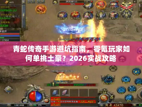 青蛇传奇手游避坑指南,零氪玩家如何单挑土豪?2026实战攻略 青蛇传奇手游避坑指南,零氪玩家如何单挑土豪?2026实战攻略